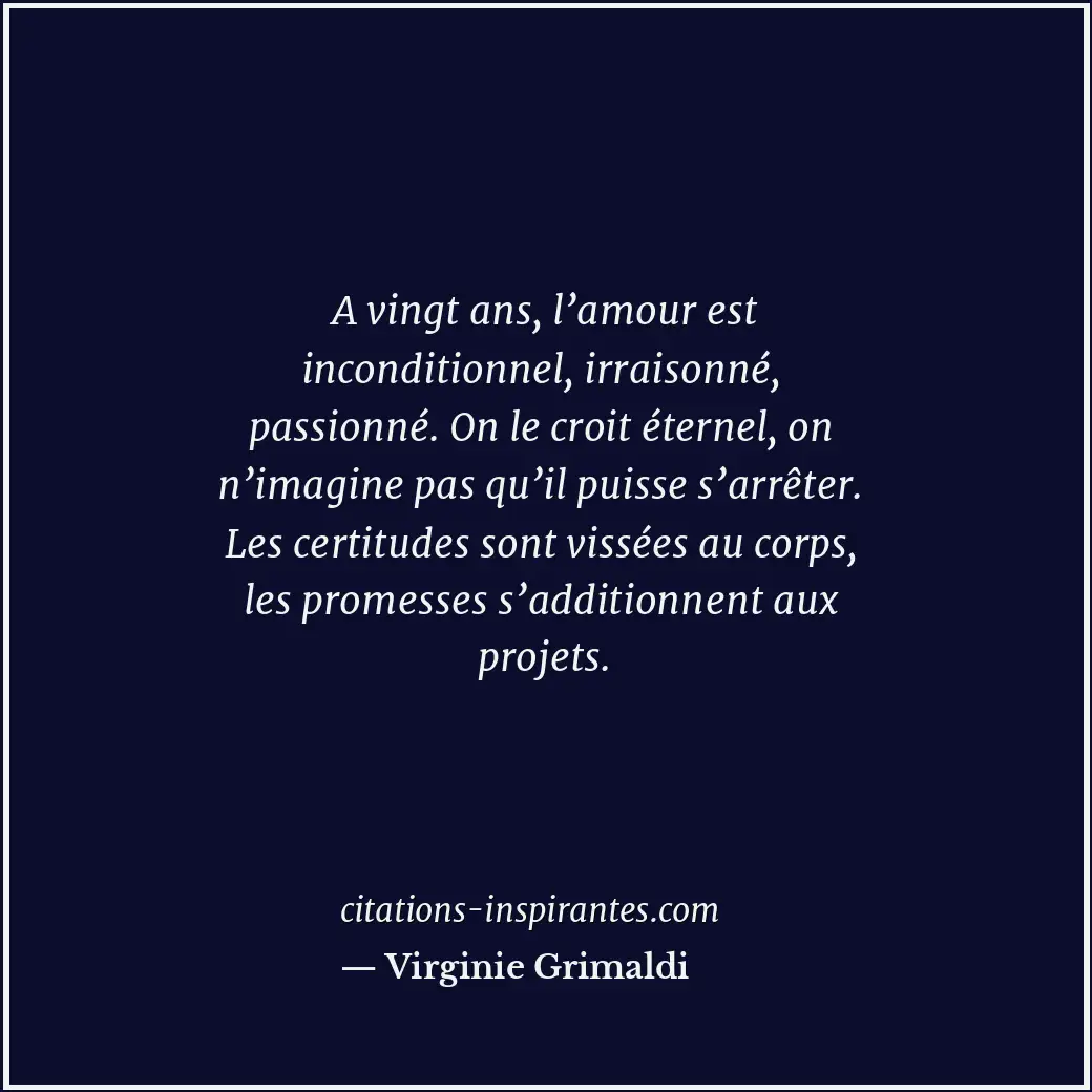 A vingt ans, l’amour est inconditionnel, irraisonné, passionné. On le croit éter... Citation de Virginie Grimaldi