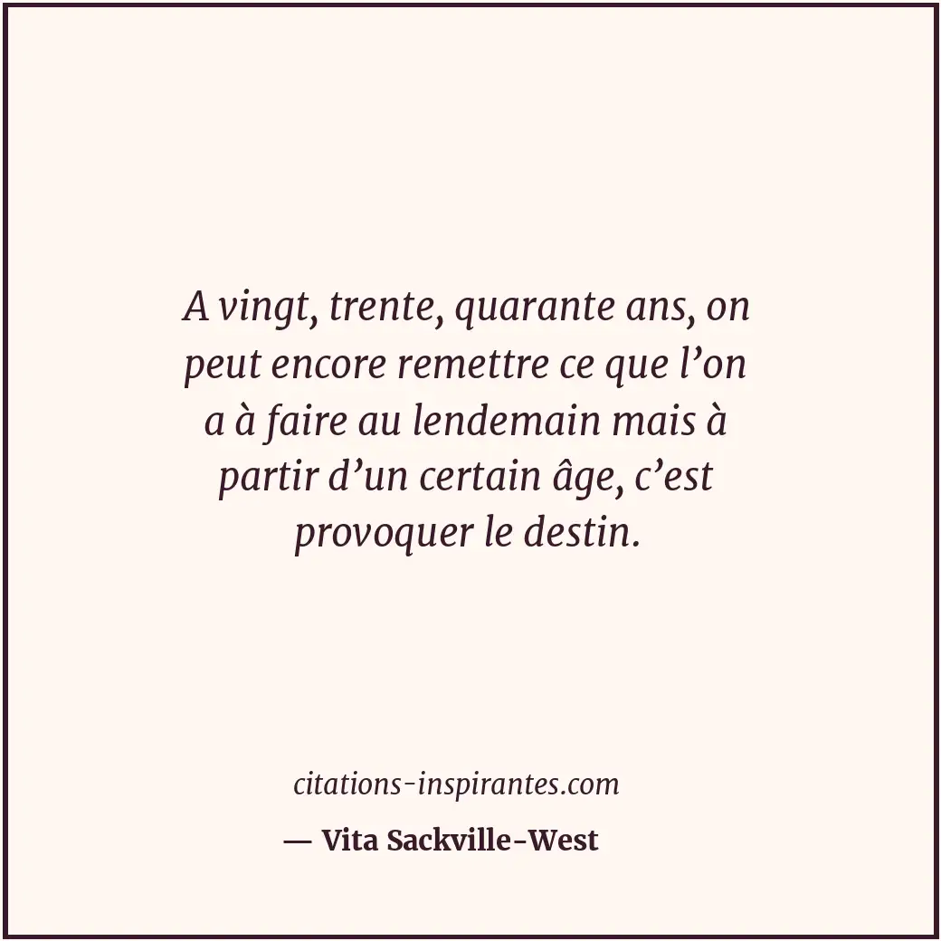 A vingt, trente, quarante ans, on peut encore remettre ce que l’on a à faire au... Citation de Vita Sackville-West