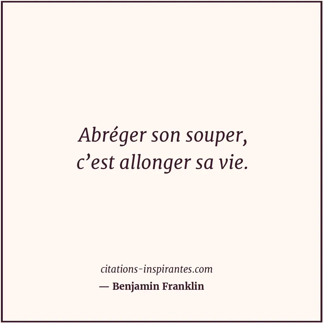 Abréger son souper, c’est allonger sa vie. Citation de Benjamin Franklin