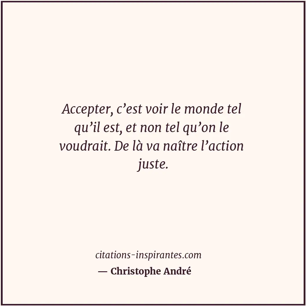 Accepter, c’est voir le monde tel qu’il est, et non tel qu’on le voudrait. De là... Citation de Christophe André