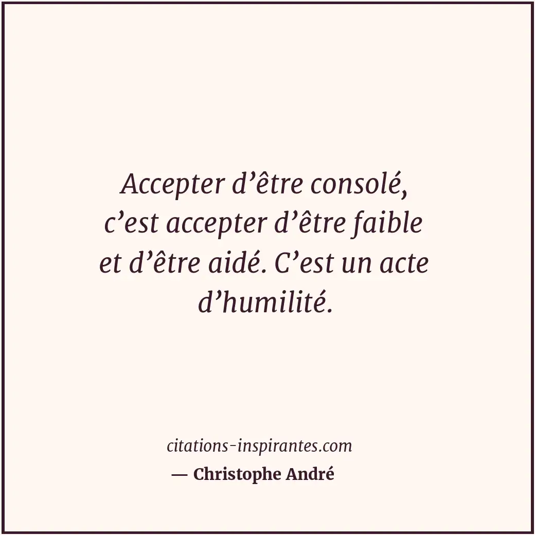Accepter d’être consolé, c’est accepter d’être faible et d’être aidé. C’est un a... Citation de Christophe André