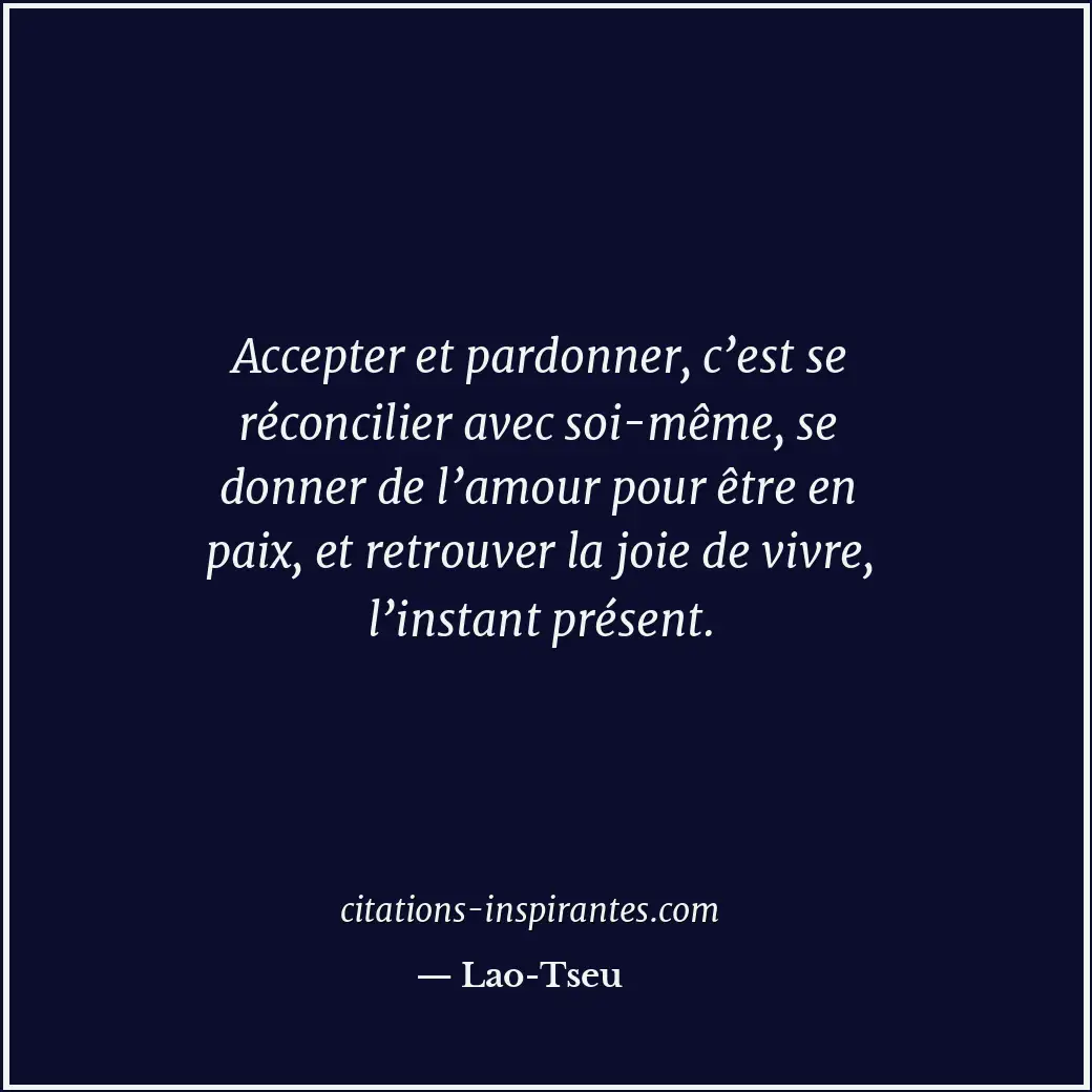 Accepter et pardonner, c’est se réconcilier avec soi-même, se donner de l’amour... Citation de Lao-Tseu