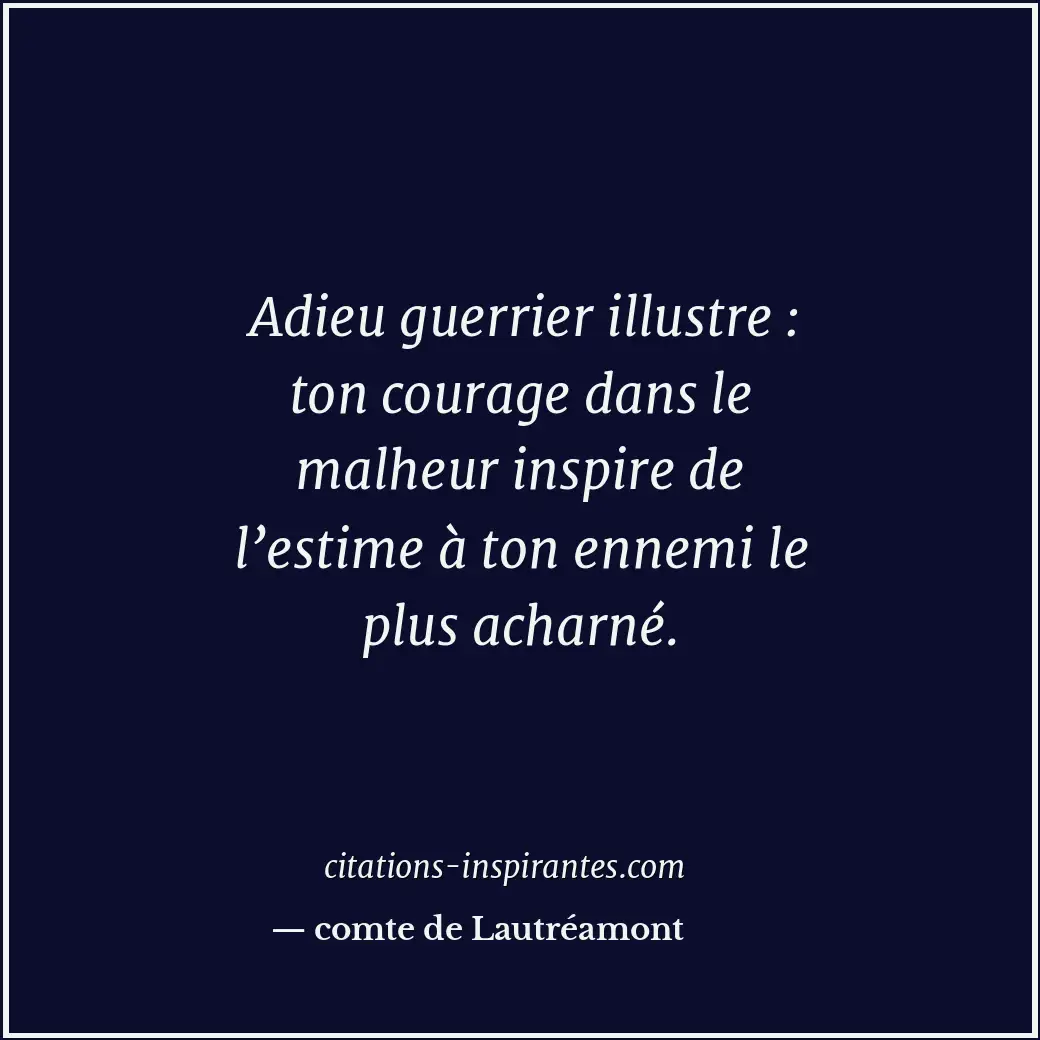 Adieu guerrier illustre : ton courage dans le malheur inspire de l’estime à ton... Citation de comte de Lautréamont
