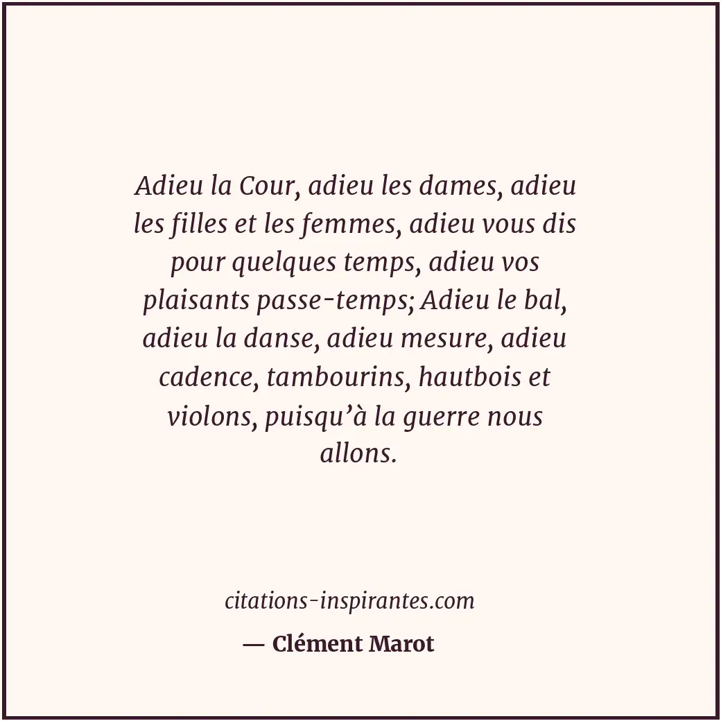 Adieu la Cour, adieu les dames, adieu les filles et les femmes, adieu vous dis p... Citation de Clément Marot