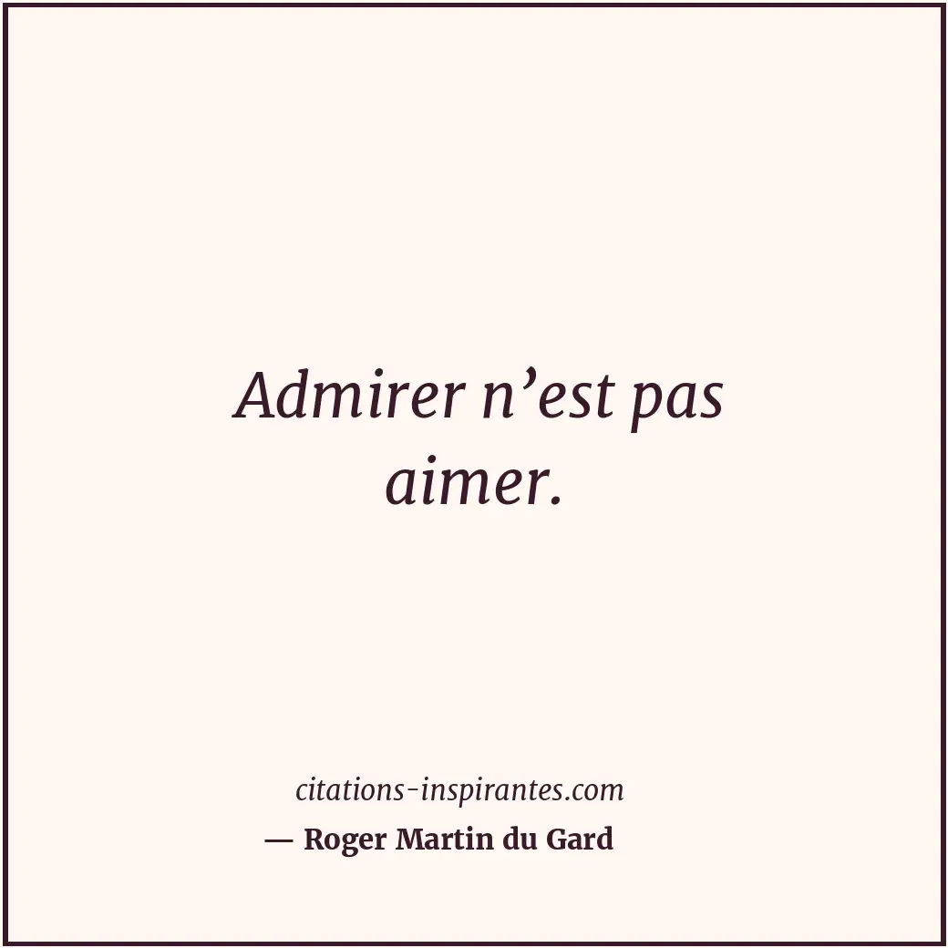 Admirer n’est pas aimer. Citation de Roger Martin du Gard