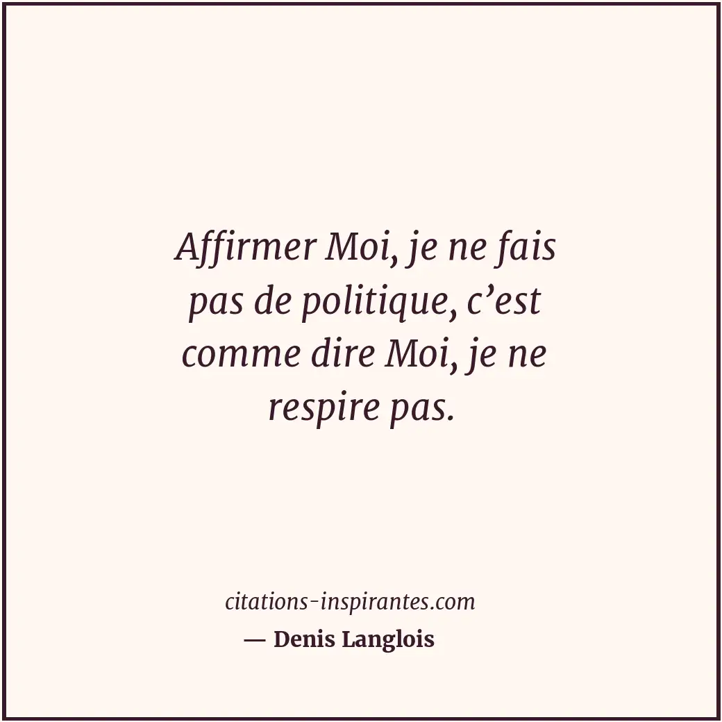 Affirmer Moi, je ne fais pas de politique, c’est comme dire Moi, je ne respire p... Citation de Denis Langlois