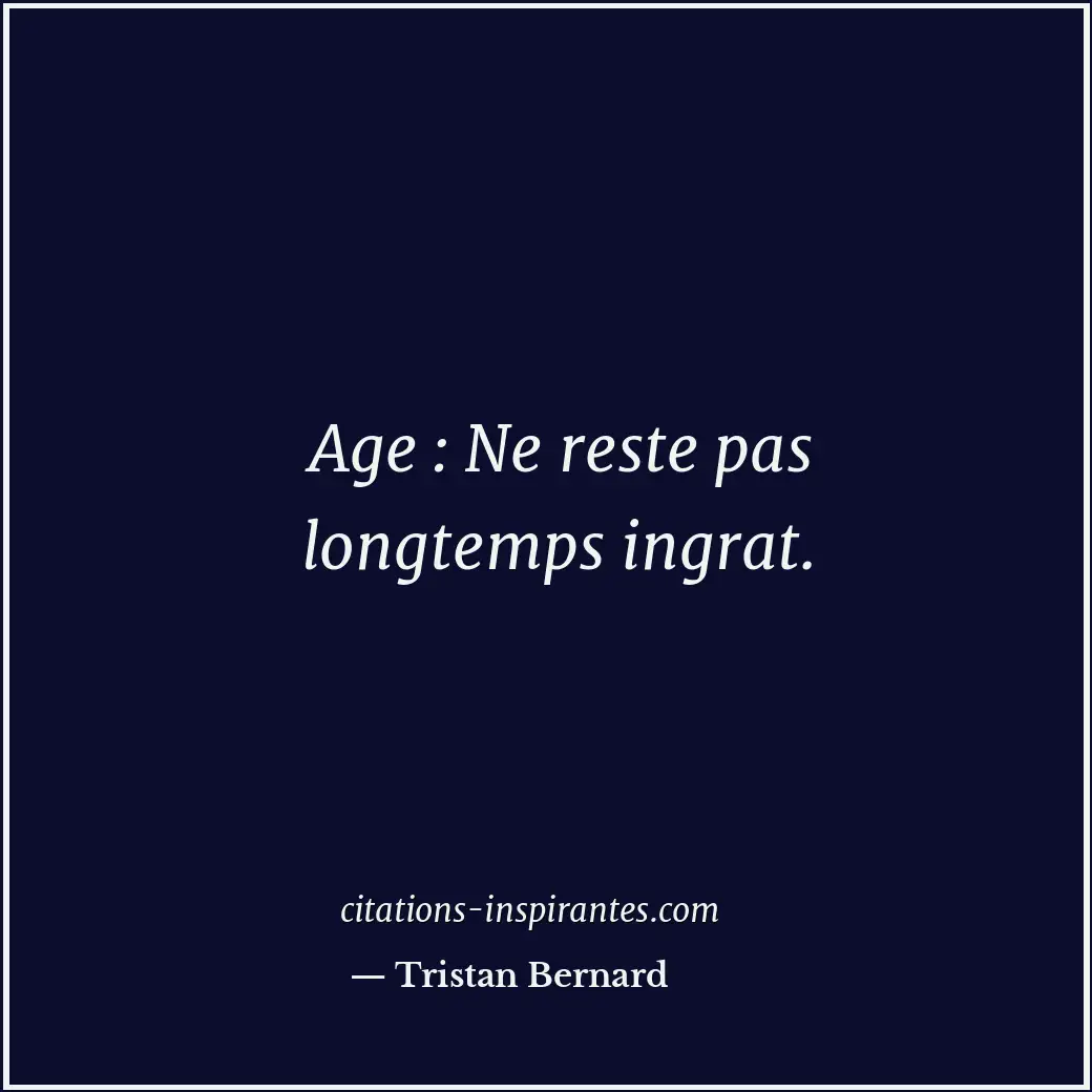 Age : Ne reste pas longtemps ingrat. Citation de Tristan Bernard