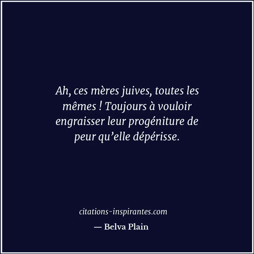 Ah, ces mères juives, toutes les mêmes ! Toujours à vouloir engraisser leur prog... Citation de Belva Plain