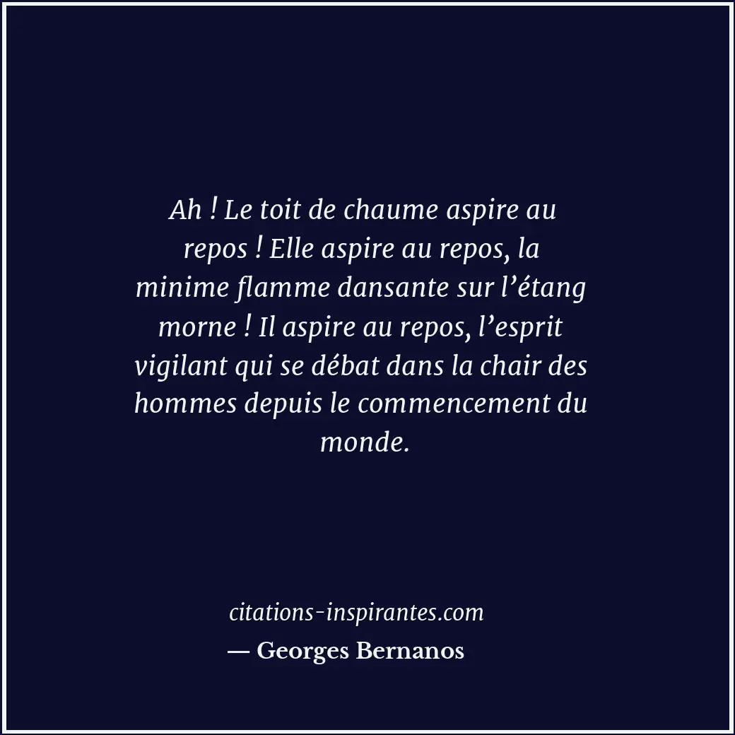 Ah ! Le toit de chaume aspire au repos ! Elle aspire au repos, la minime flamme... Citation de Georges Bernanos