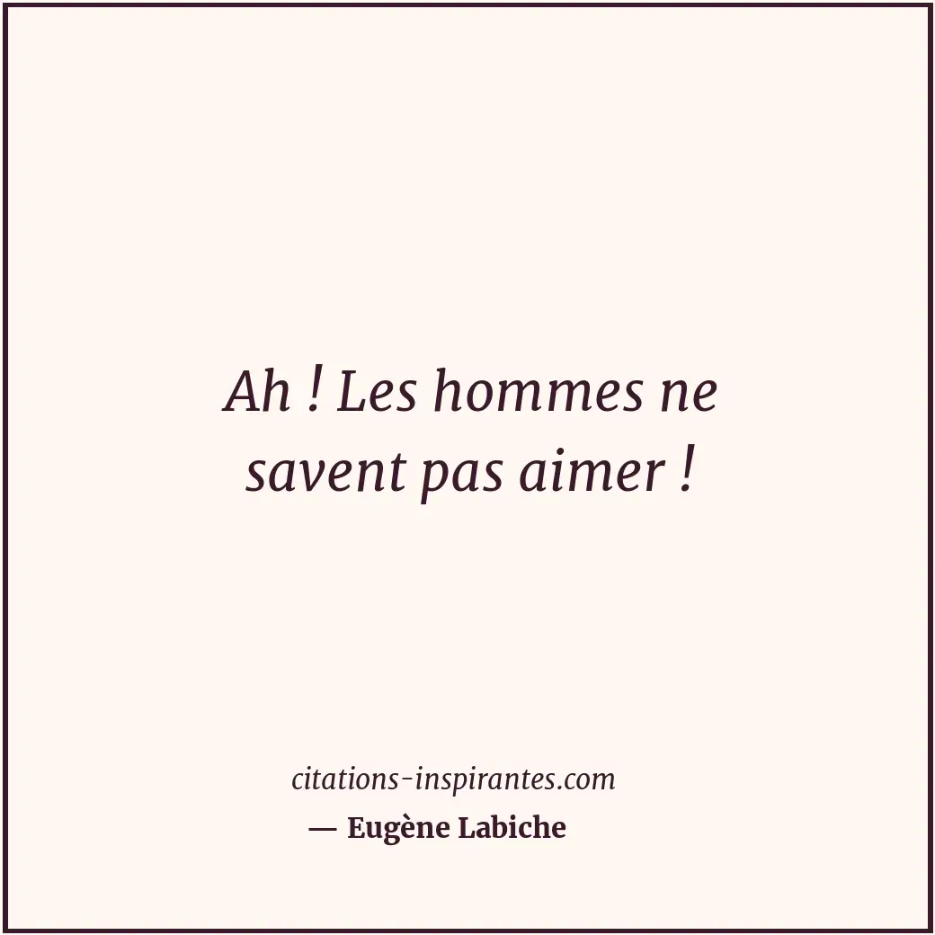 Ah ! Les hommes ne savent pas aimer ! Citation de Eugène Labiche