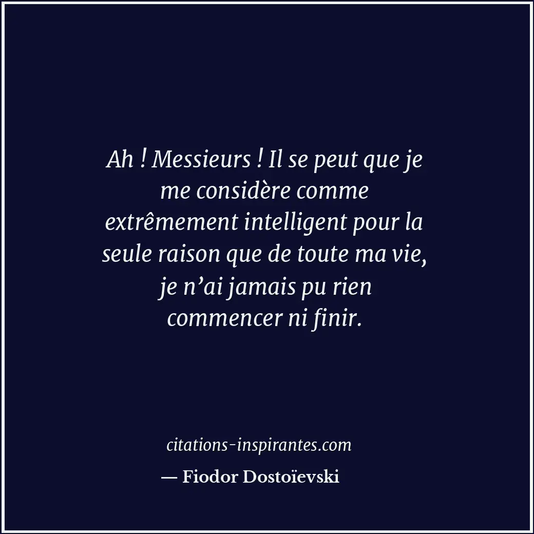 Ah ! Messieurs ! Il se peut que je me considère comme extrêmement intelligent po... Citation de Fiodor Dostoïevski