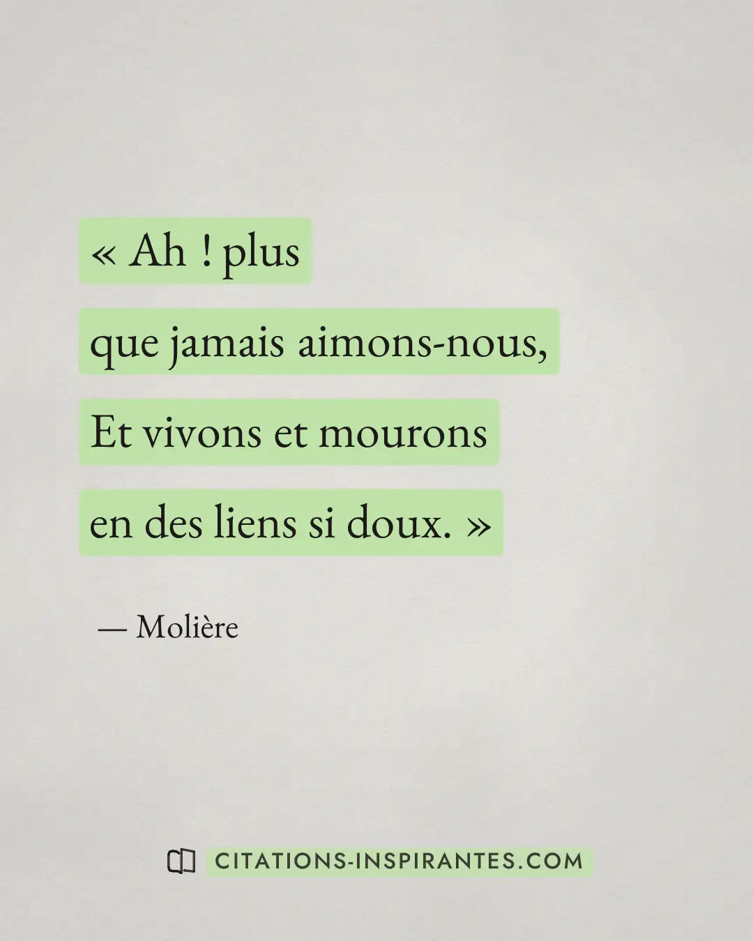 « Ah ! plus que jamais aimons-nous, - Et vivons et mourons en des liens si doux. » — Molière