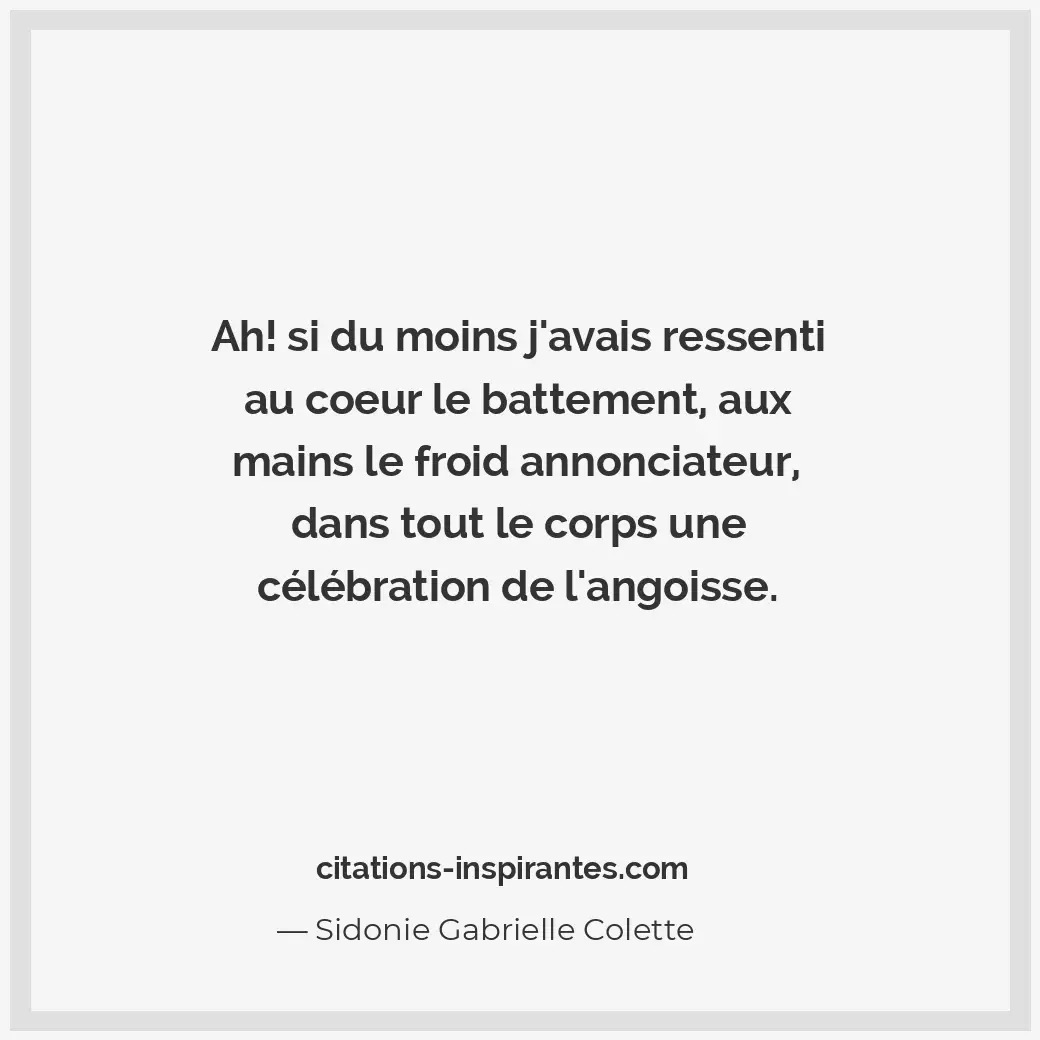 Ah ! Si du moins j’avais ressenti au coeur le battement, aux mains le froid anno... Citation de Sidonie Gabrielle Colette