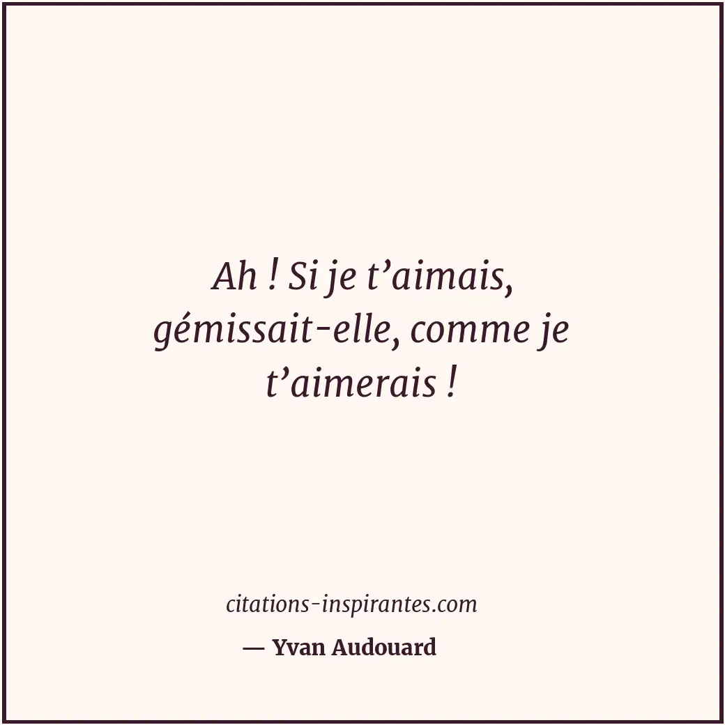Ah ! Si je t’aimais, gémissait-elle, comme je t’aimerais ! Citation de Yvan Audouard
