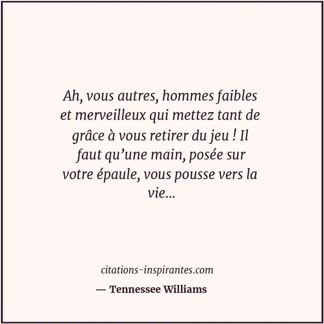 Ah, vous autres, hommes faibles et merveilleux qui mettez tant de grâce à vous r... Citation de Tennessee Williams