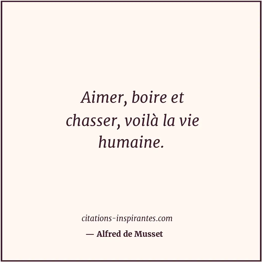 Aimer, boire et chasser, voilà la vie humaine. Citation de Alfred de Musset