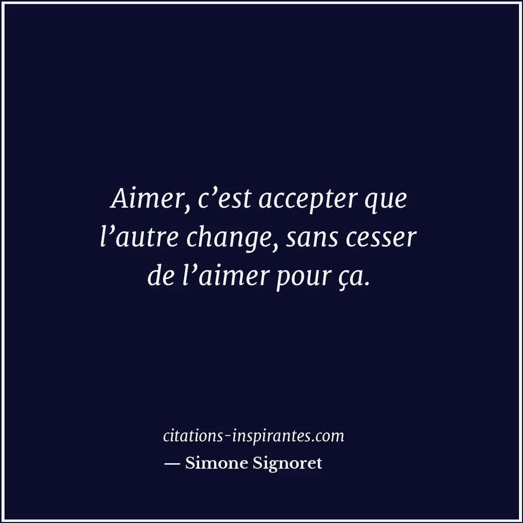 Aimer, c’est accepter que l’autre change, sans cesser de l’aimer pour ça. Citation de Simone Signoret