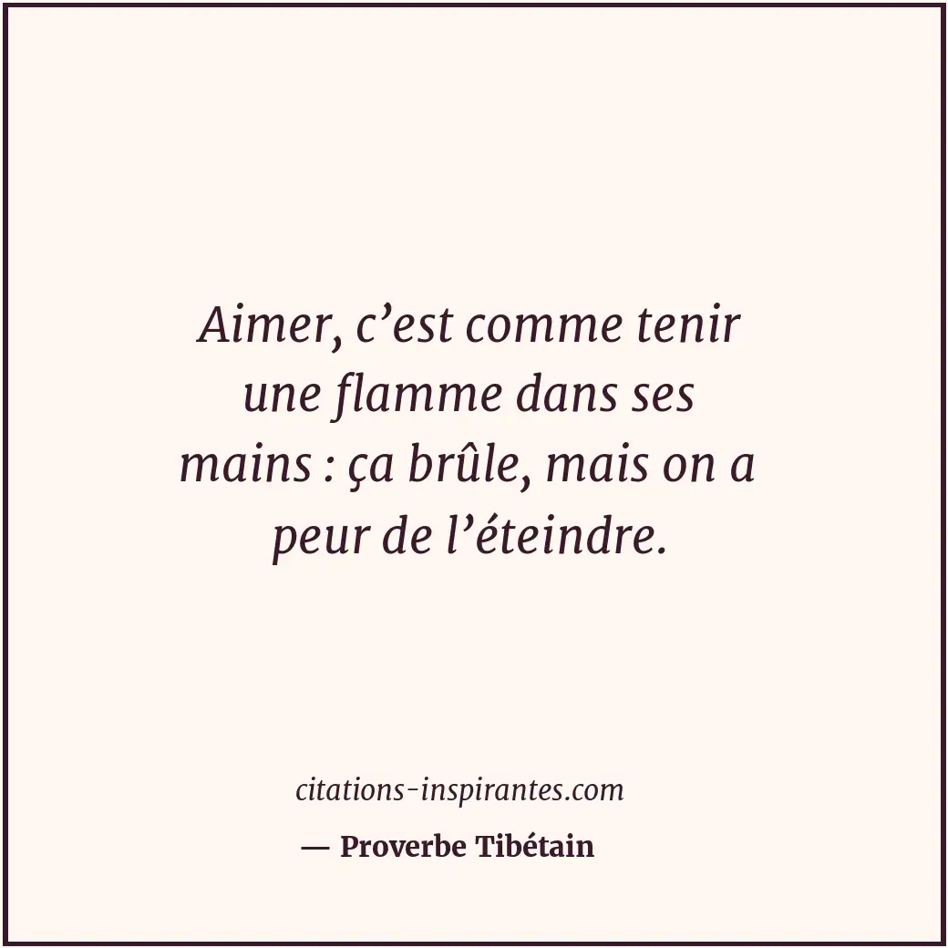 Aimer, c’est comme tenir une flamme dans ses mains : ça brûle, mais on a peur de... Citation de Proverbe Tibétain
