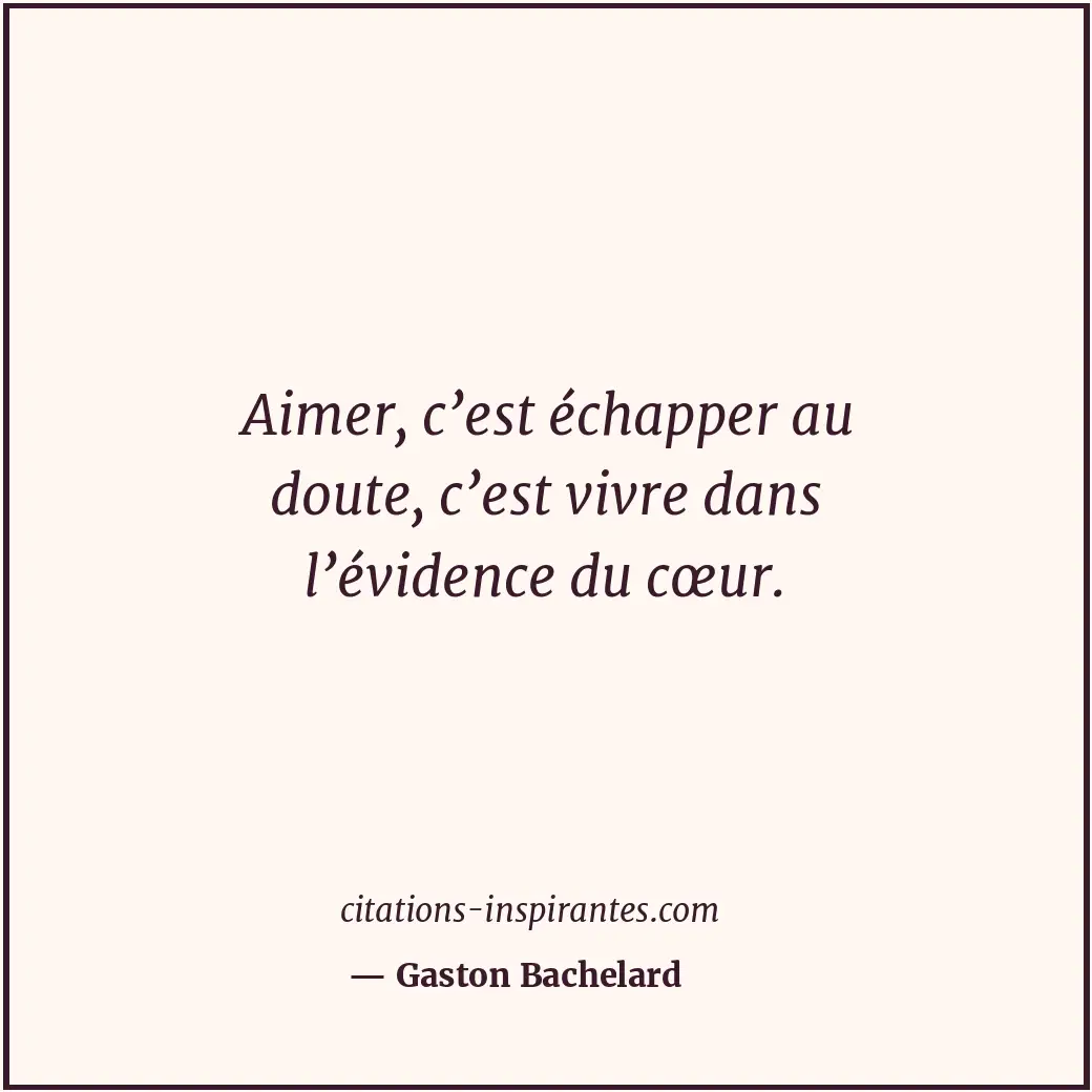 Aimer, c’est échapper au doute, c’est vivre dans l’évidence du cœur. Citation de Gaston Bachelard