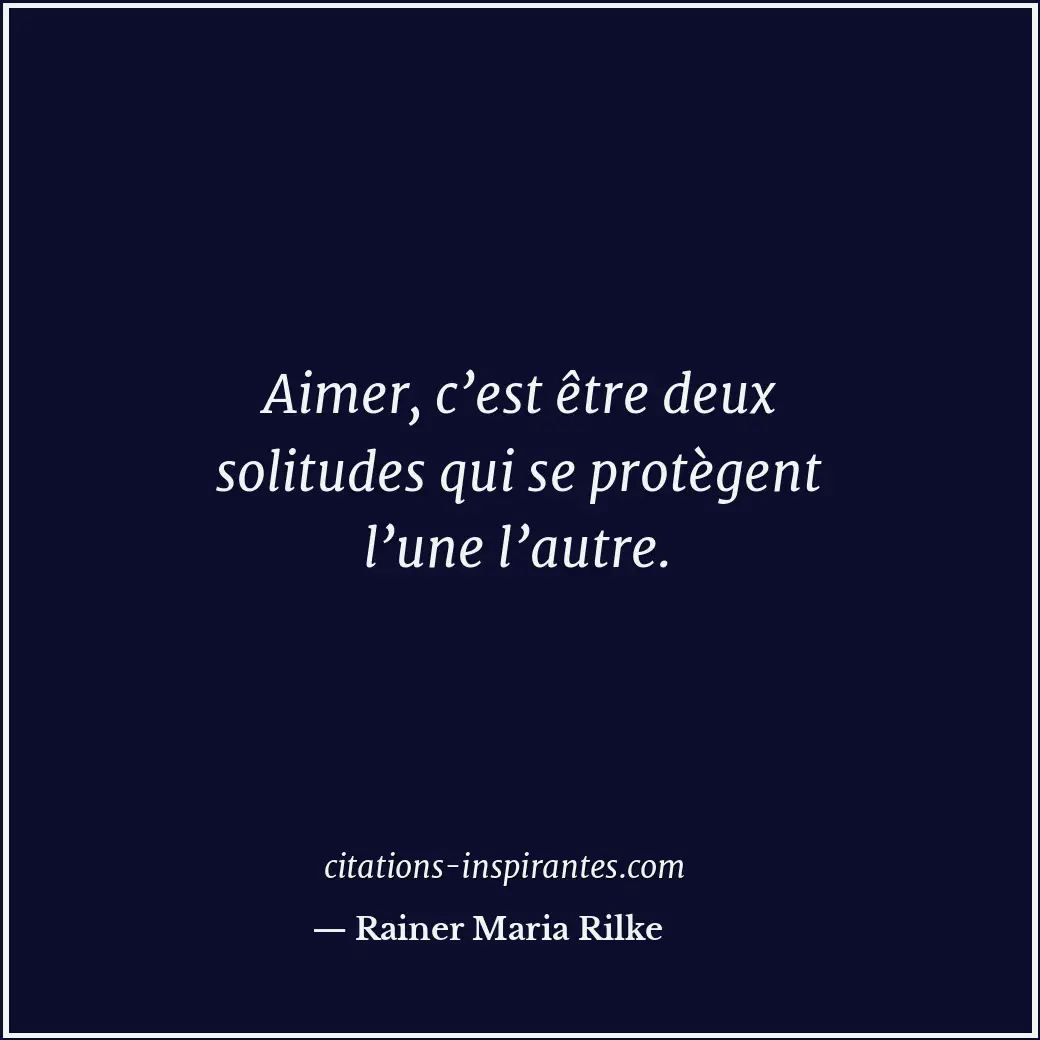 Aimer, c’est être deux solitudes qui se protègent l’une l’autre. Citation de Rainer Maria Rilke