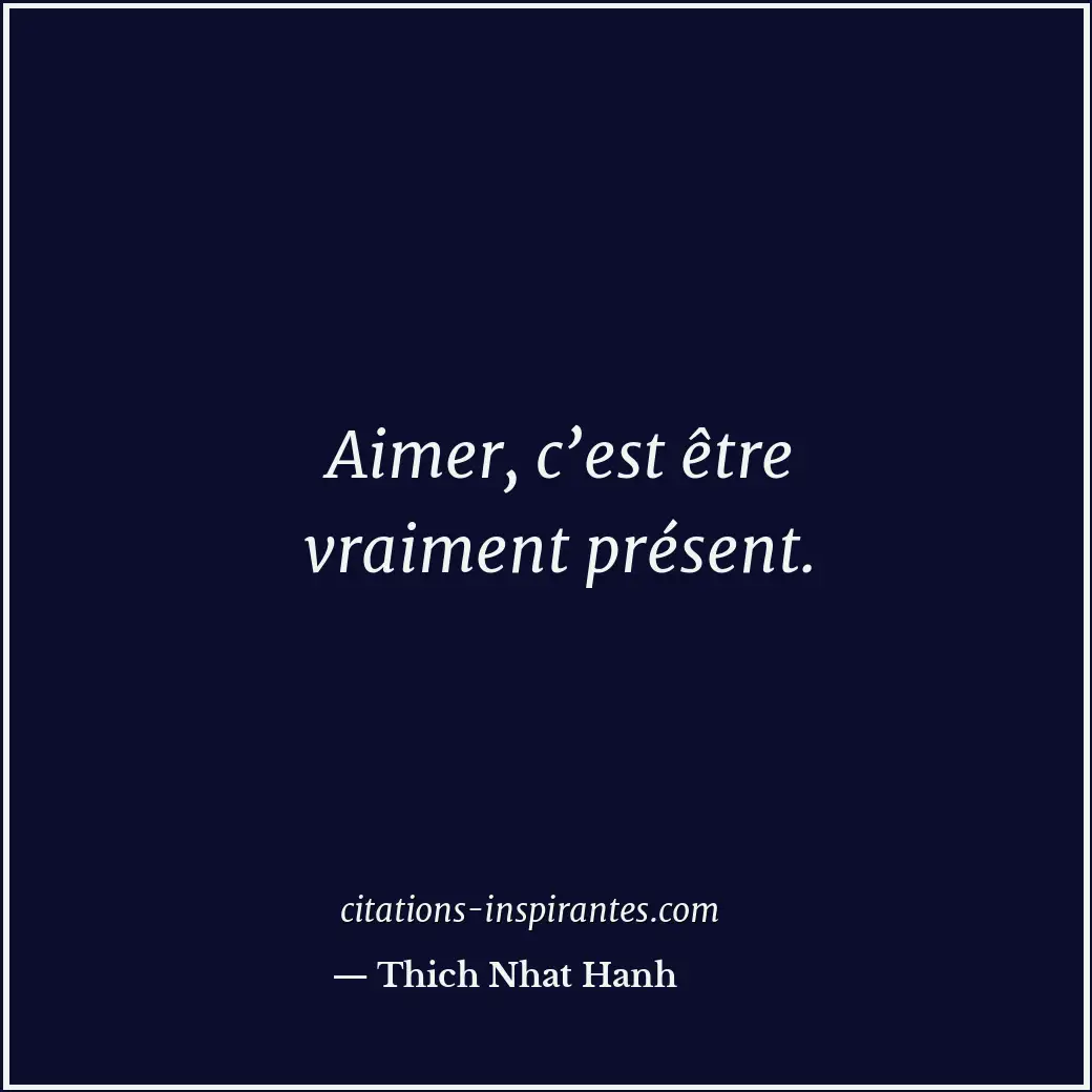 Aimer, c’est être vraiment présent. Citation de Thich Nhat Hanh
