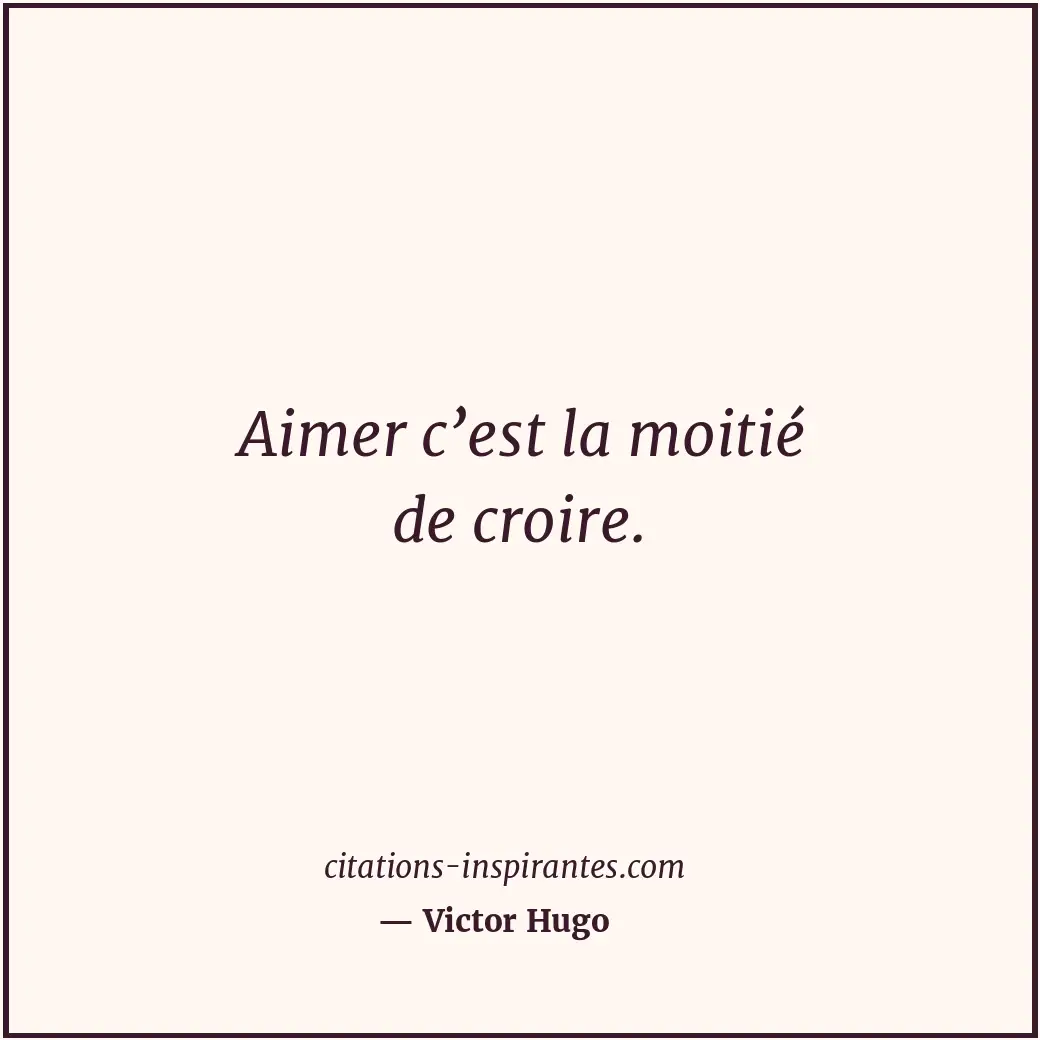 Aimer c’est la moitié de croire. Citation de Victor Hugo