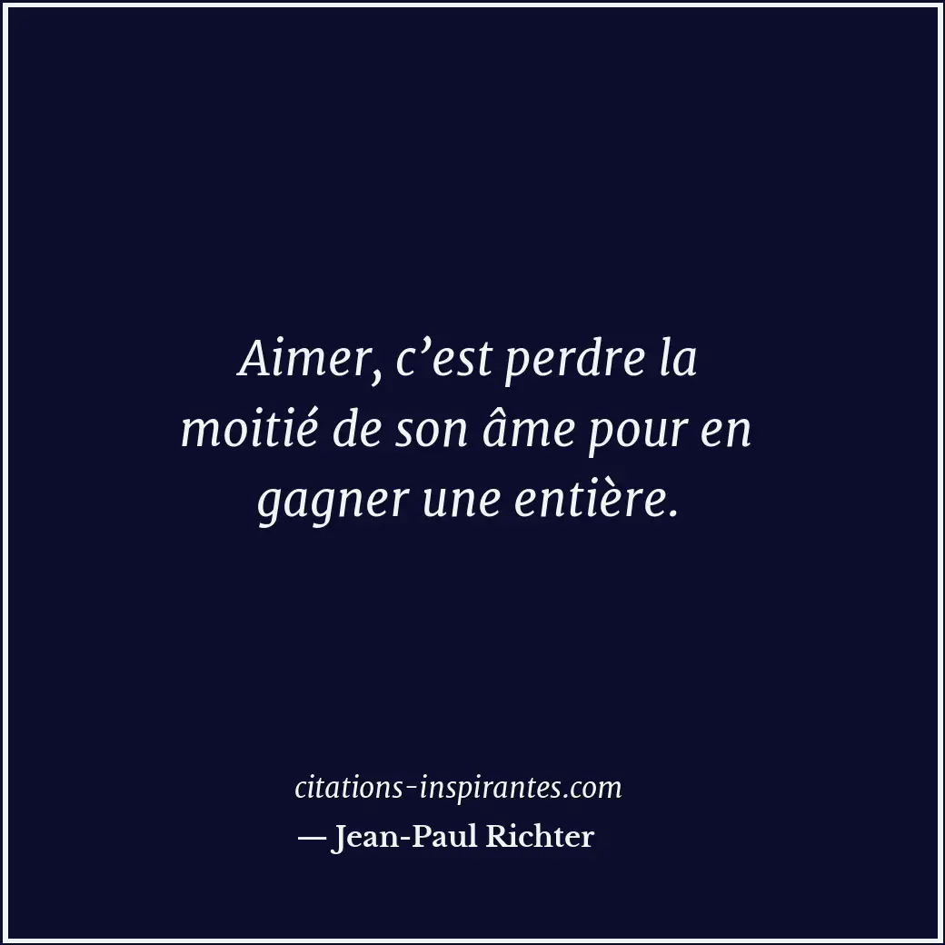 Aimer, c’est perdre la moitié de son âme pour en gagner une entière. Citation de Jean-Paul Richter