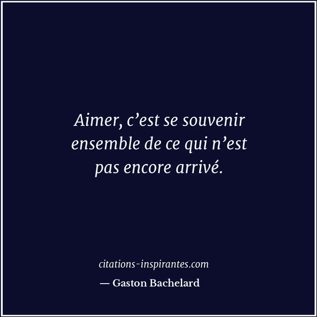 Aimer, c’est se souvenir ensemble de ce qui n’est pas encore arrivé. Citation de Gaston Bachelard