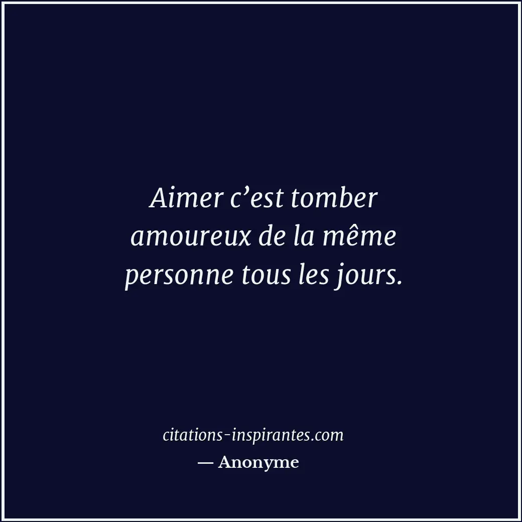 Aimer c’est tomber amoureux de la même personne tous les jours. Citation de Anonyme