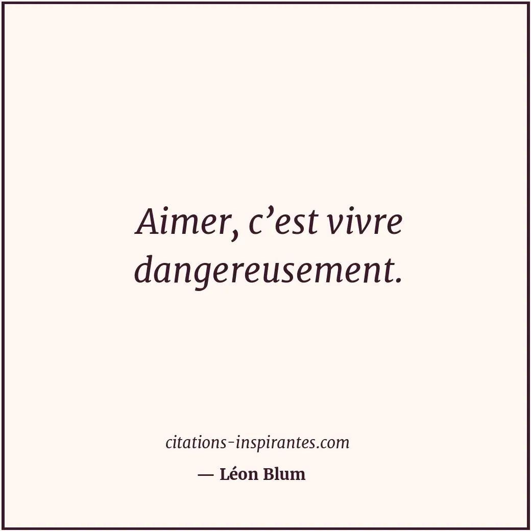 Aimer, c’est vivre dangereusement. Citation de Léon Blum