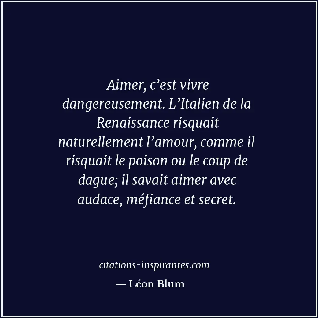 Aimer, c’est vivre dangereusement. L’Italien de la Renaissance risquait naturell... Citation de Léon Blum