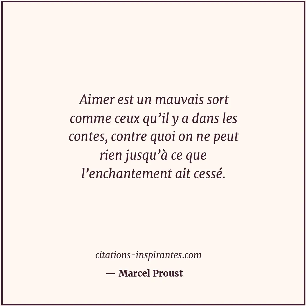 Aimer est un mauvais sort comme ceux qu’il y a dans les contes, contre quoi on n... Citation de Marcel Proust