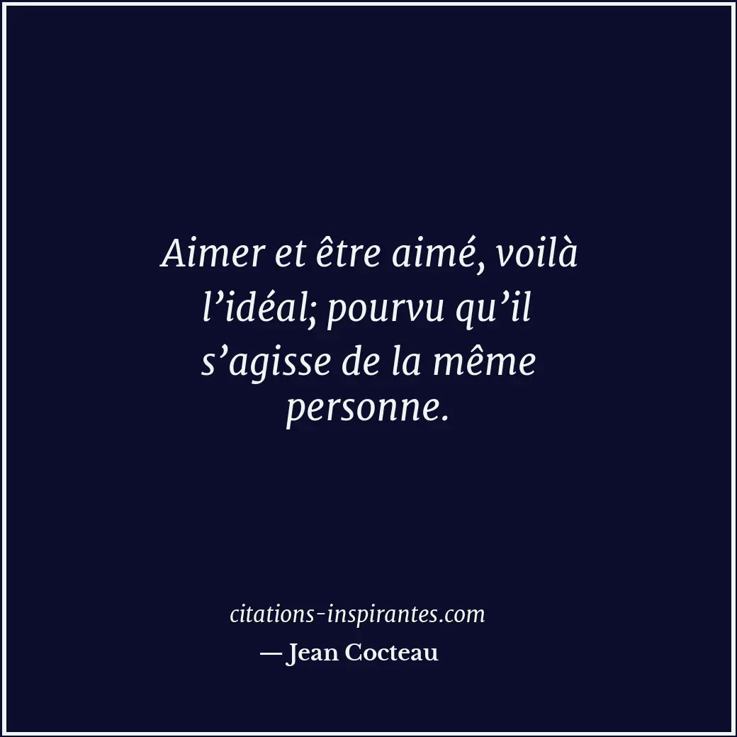 Aimer et être aimé, voilà l’idéal; pourvu qu’il s’agisse de la même personne. Citation de Jean Cocteau