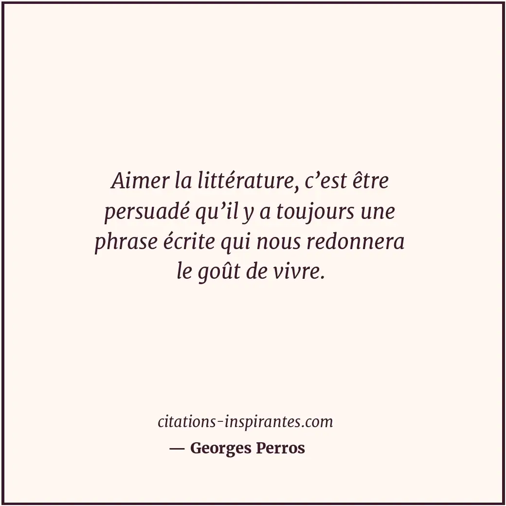 Aimer la littérature, c’est être persuadé qu’il y a toujours une phrase écrite q... Citation de Georges Perros