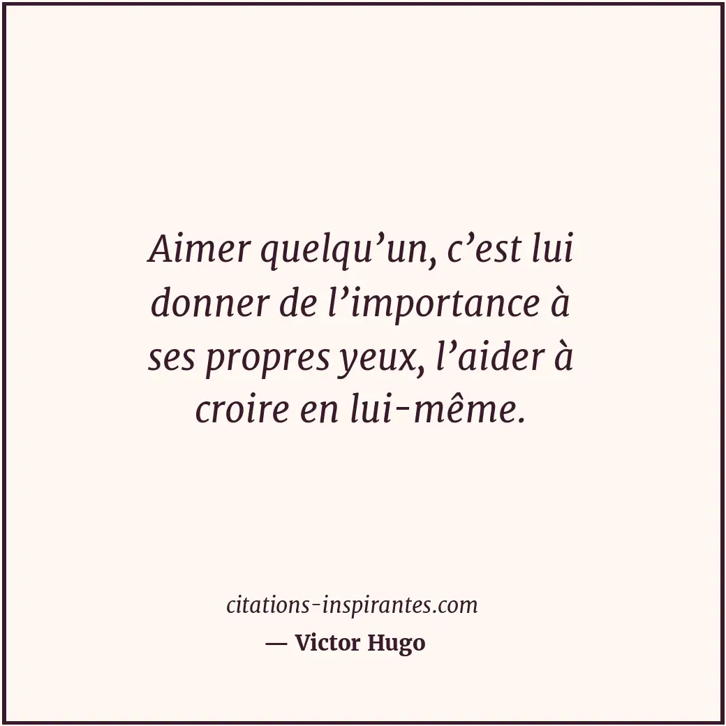 Aimer quelqu’un, c’est lui donner de l’importance à ses propres yeux, l’aider à... Citation de Victor Hugo