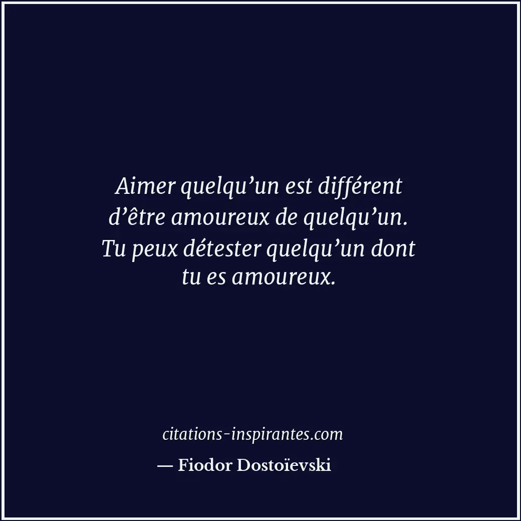 Aimer quelqu’un est différent d’être amoureux de quelqu’un. Tu peux détester que... Citation de Fiodor Dostoïevski