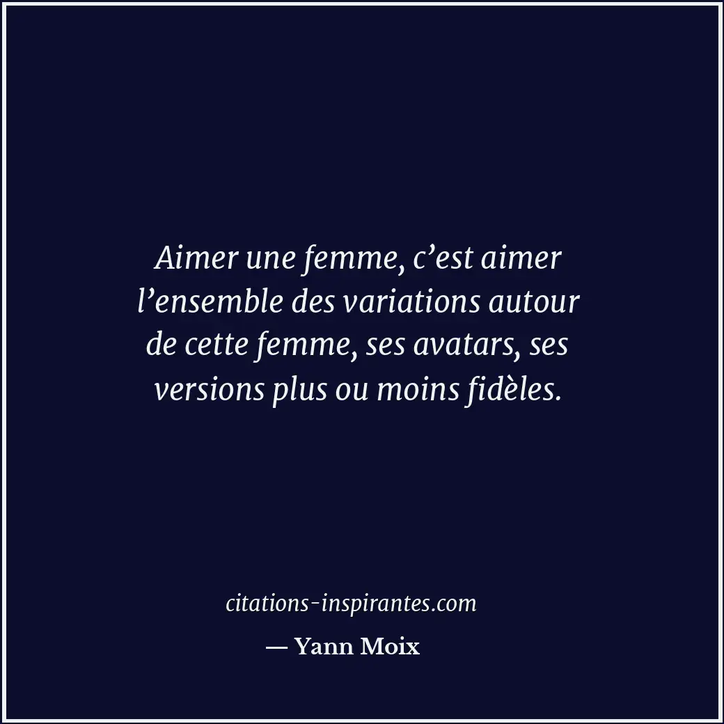 Aimer une femme, c’est aimer l’ensemble des variations autour de cette femme, se... Citation de Yann Moix