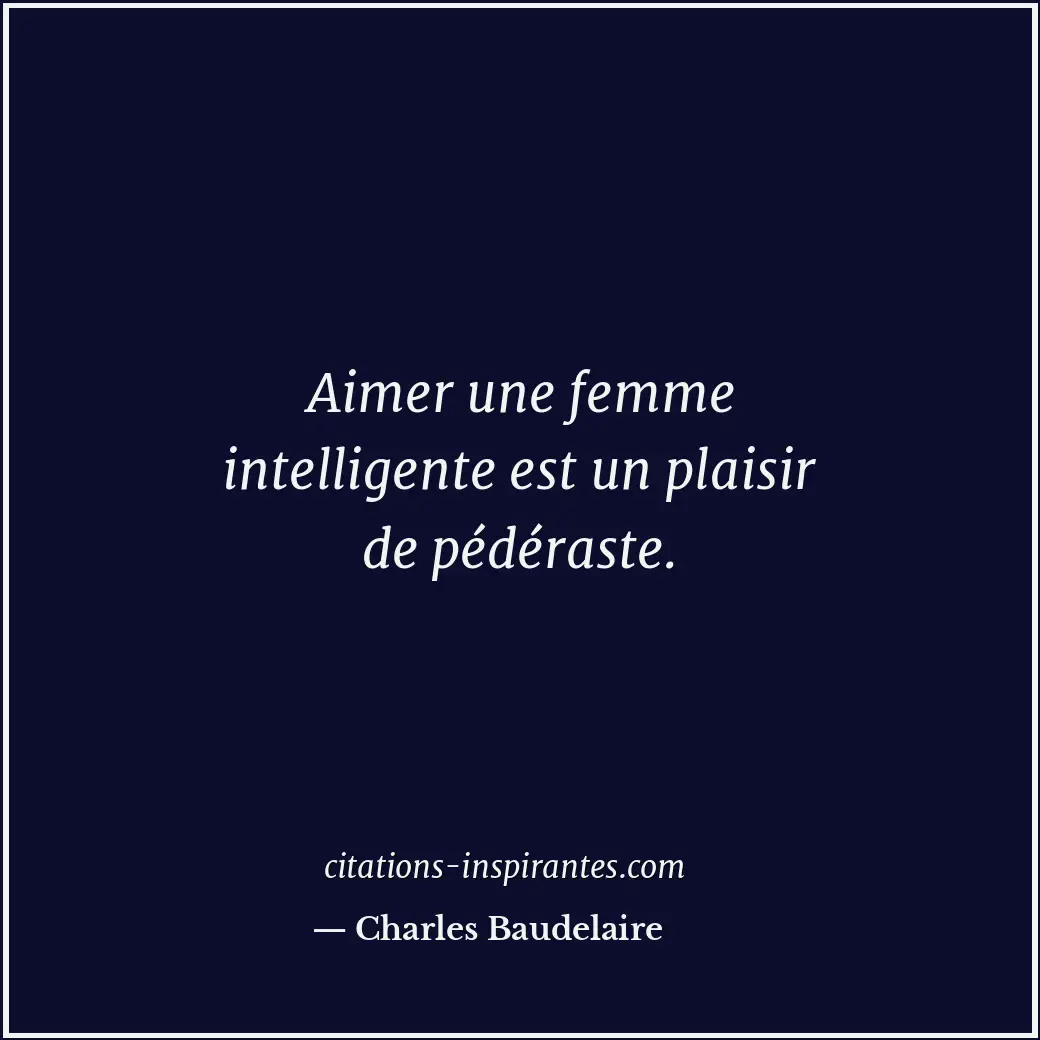 Aimer une femme intelligente est un plaisir de pédéraste. Citation de Charles Baudelaire