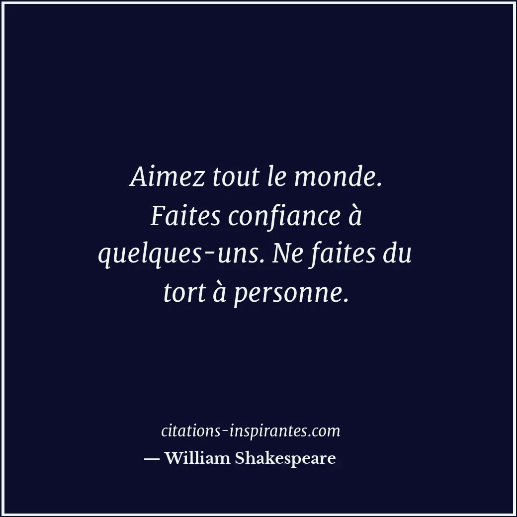 Aimez tout le monde. Faites confiance à quelques-uns. Ne faites du tort à person... Citation de William Shakespeare