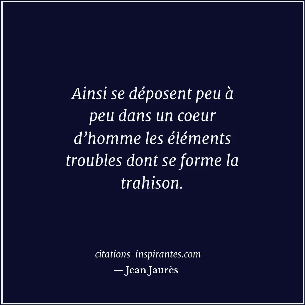 Ainsi se déposent peu à peu dans un coeur d’homme les éléments troubles dont se... Citation de Jean Jaurès