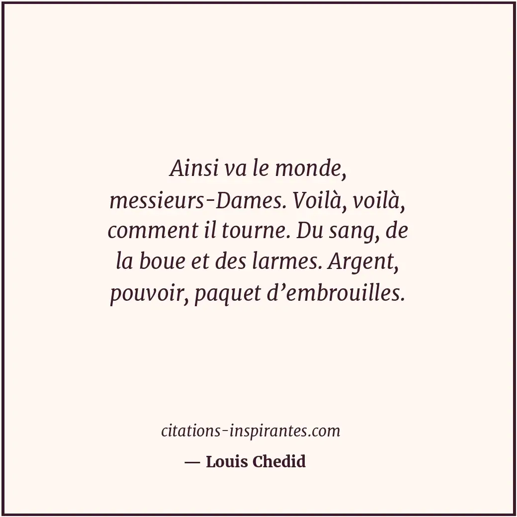 Ainsi va le monde, messieurs-Dames. Voilà, voilà, comment il tourne. Du sang, de... Citation de Louis Chedid