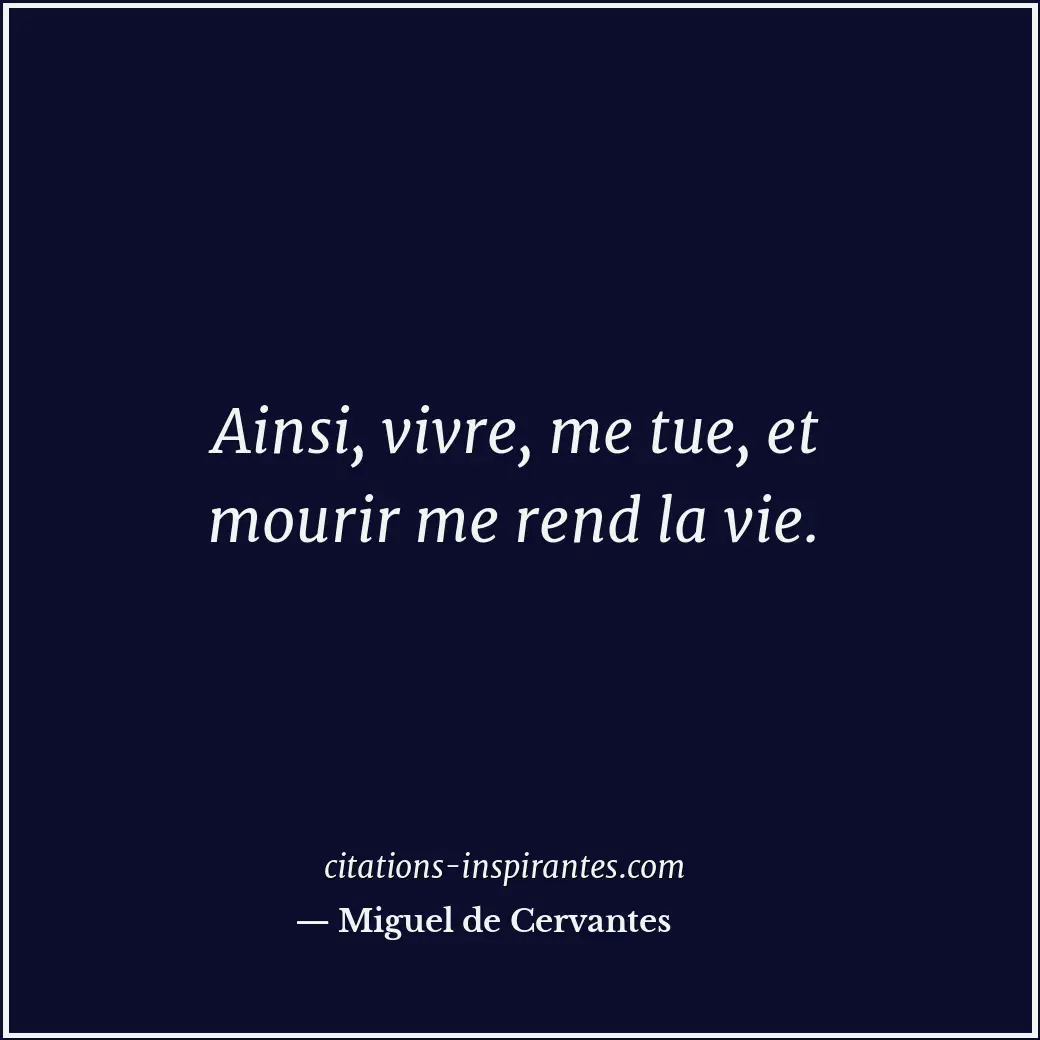 Ainsi, vivre, me tue, et mourir me rend la vie. Citation de Miguel de Cervantes
