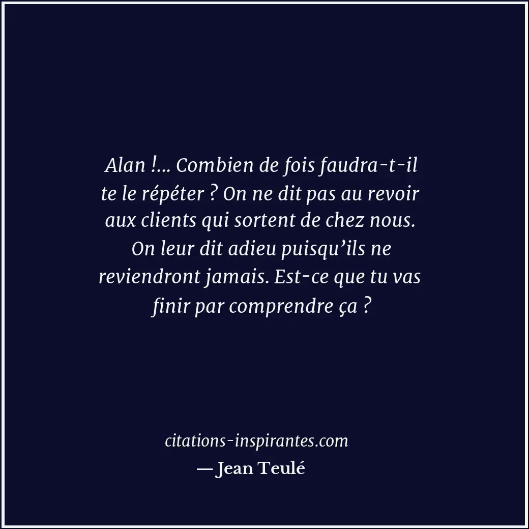 Alan !... Combien de fois faudra-t-il te le répéter ? On ne dit pas au revoir au... Citation de Jean Teulé
