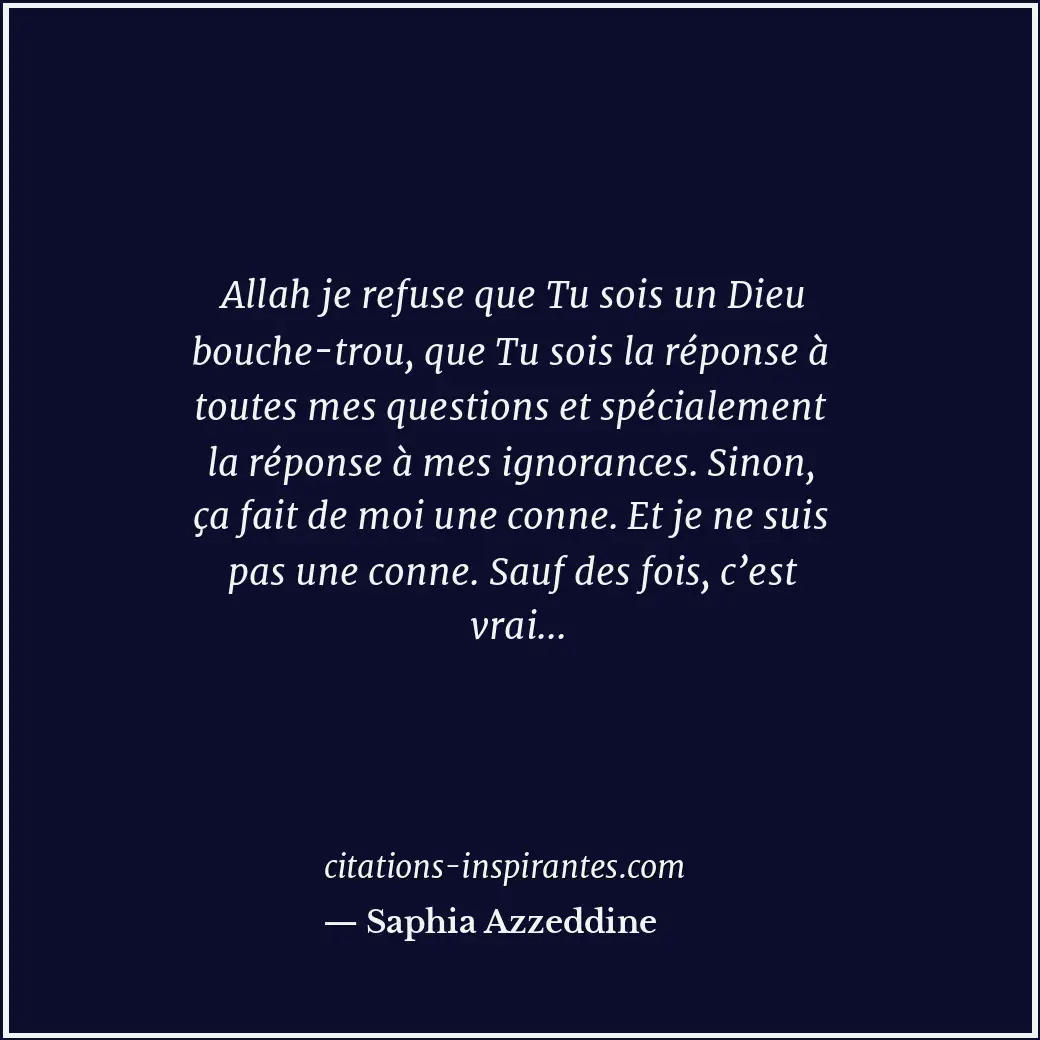 Allah je refuse que Tu sois un Dieu bouche-trou, que Tu sois la réponse à toutes... Citation de Saphia Azzeddine