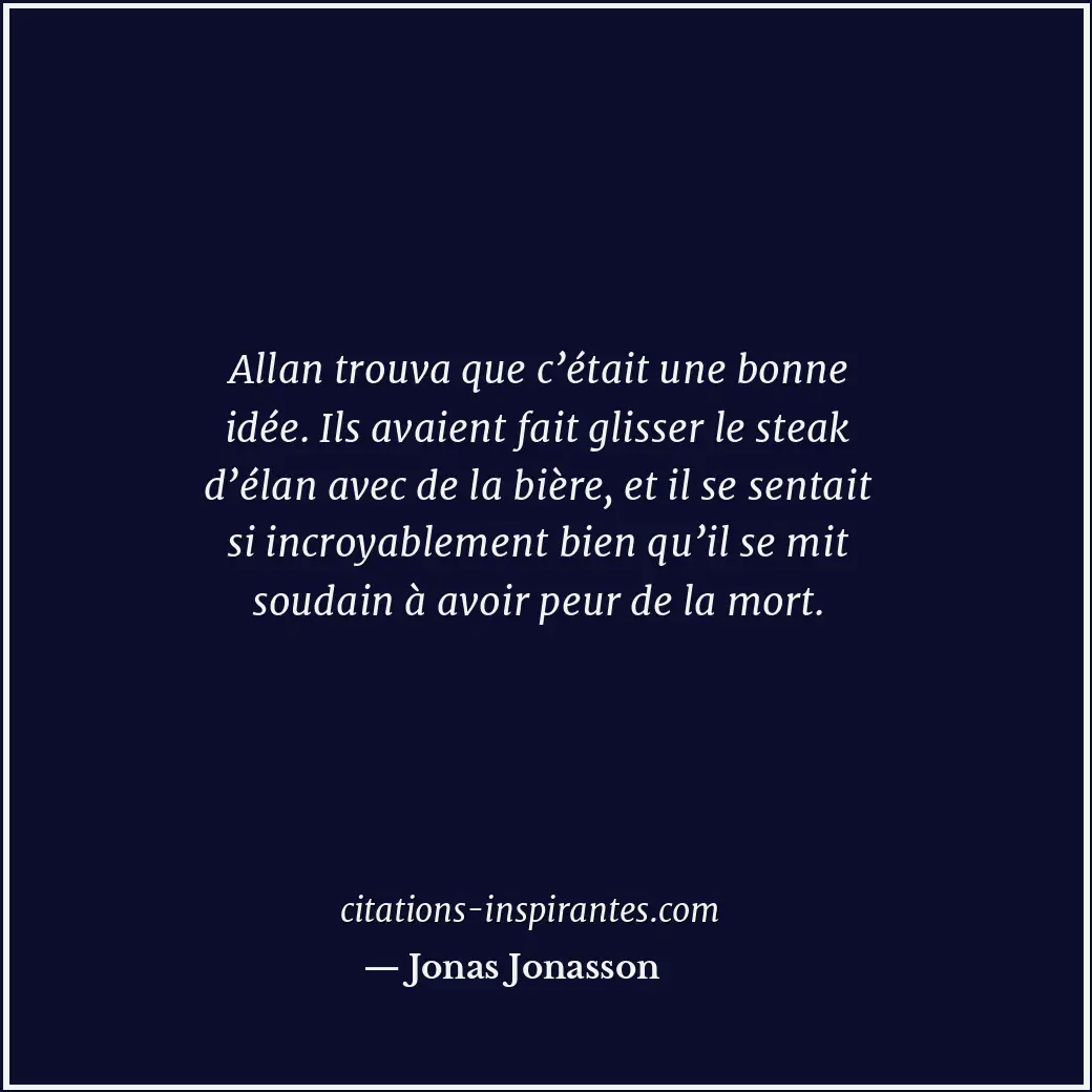 Allan trouva que c’était une bonne idée. Ils avaient fait glisser le steak d’éla... Citation de Jonas Jonasson