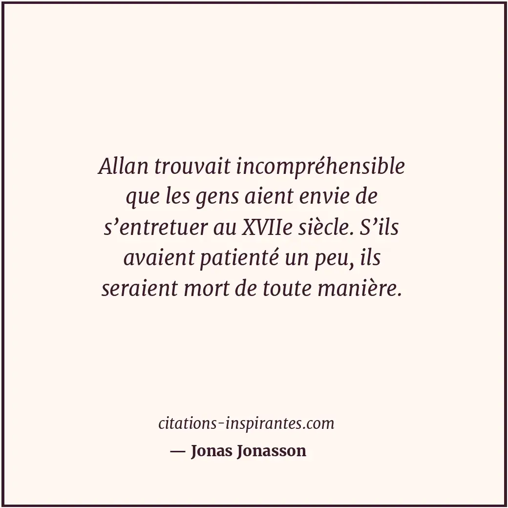 Allan trouvait incompréhensible que les gens aient envie de s’entretuer au XVIIe... Citation de Jonas Jonasson