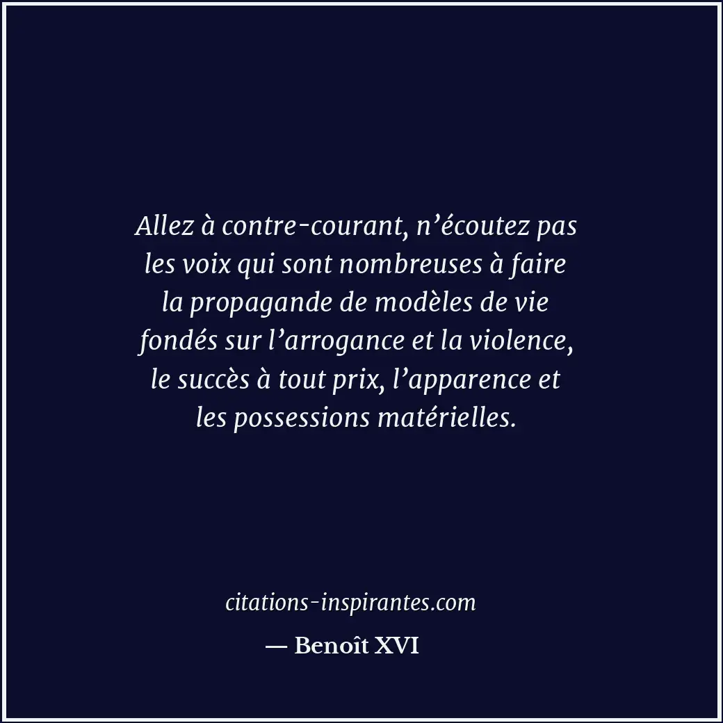 Allez à contre-courant, n’écoutez pas les voix qui sont nombreuses à faire la pr... Citation de Benoît XVI