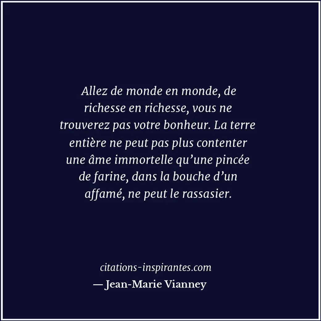 Allez de monde en monde, de richesse en richesse, vous ne trouverez pas votre bo... Citation de Jean-Marie Vianney