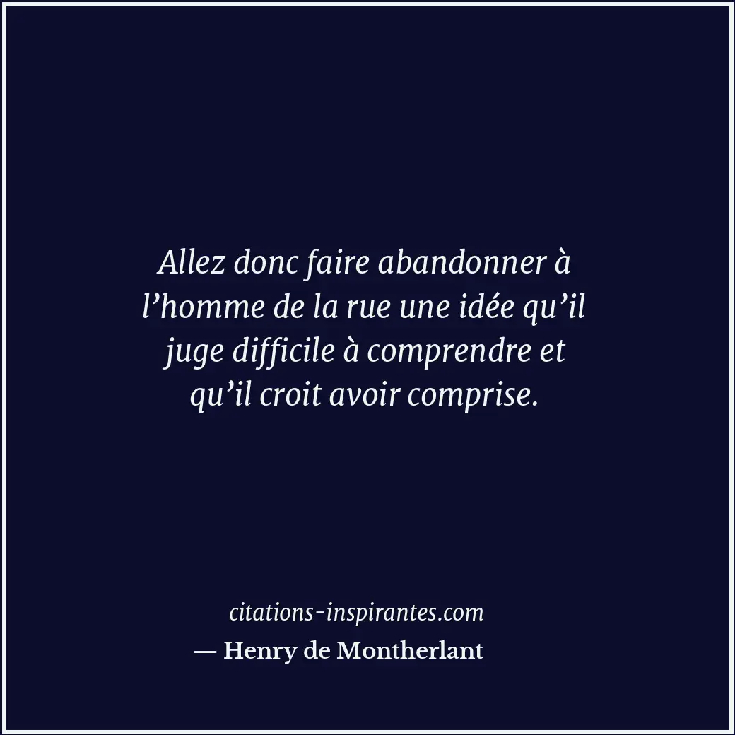 Allez donc faire abandonner à l’homme de la rue une idée qu’il juge difficile à... Citation de Henry de Montherlant
