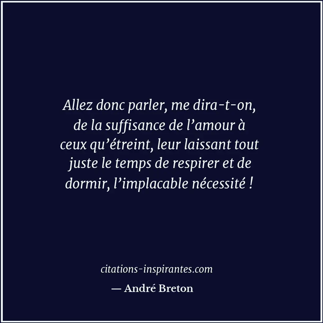 Allez donc parler, me dira-t-on, de la suffisance de l’amour à ceux qu’étreint,... Citation de André Breton